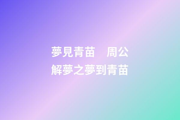 夢見青苗　周公解夢之夢到青苗